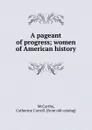 A pageant of progress; women of American history - Catherine Carroll McCarthy