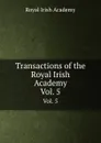 Transactions of the Royal Irish Academy. Vol. 5 - Royal Irish Academy