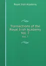 Transactions of the Royal Irish Academy. Vol. 7 - Royal Irish Academy