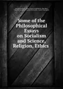 Some of the Philosophical Essays on Socialism and Science, Religion, Ethics . - Joseph Dietzgen