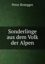 Sonderlinge aus dem Volk der Alpen - P. Rosegger