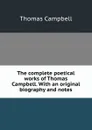 The complete poetical works of Thomas Campbell. With an original biography and notes - Campbell Thomas