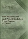 The Riviera: Pen and Pencil Sketches from Cannes to Genoa - Henry Alford