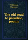 The old road to paradise, poems - Margaret Widdemer