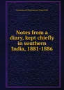 Notes from a diary, kept chiefly in southern India, 1881-1886 - E. Grant Duff Mountstuart