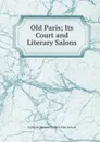 Old Paris; Its Court and Literary Salons - Catherine Hannah Charlotte Eliot Jackson