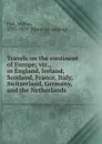 Travels on the continent of Europe; viz., in England, Ireland, Scotland, France, Italy, Switzerland, Germany, and the Netherlands - Wilbur Fisk
