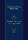 Francois Villon : sa vie et son temps. 2 - Pierre Champion