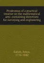 Prodromus of a practical treatise on the mathematical arts: containing directions for surveying and engineering - Amos Eaton