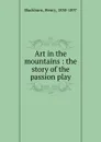 Art in the mountains : the story of the passion play - Henry Blackburn