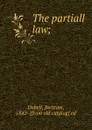 The partiall law; - Bertram Dobell
