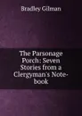 The Parsonage Porch: Seven Stories from a Clergyman.s Note-book - Bradley Gilman