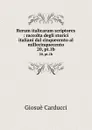 Rerum italicarum scriptores : raccolta degli storici italiani dal cinquecento al millecinquecento. 20, pt.1b - Giosuè Carducci