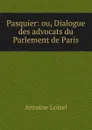 Pasquier: ou, Dialogue des advocats du Parlement de Paris - Antoine Loisel
