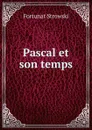 Pascal et son temps. - Fortunat Strowski
