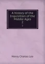 A history of the Inquisition of the Middle Ages. 2 - Henry Charles Lea