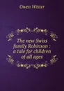 The new Swiss family Robinson : a tale for children of all ages - Owen Wister