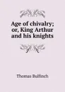 Age of chivalry; or, King Arthur and his knights - Bulfinch Thomas