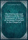 The Patriarchs and Lawgivers of the Old Testament: A Series of Sermons Preached in the Chapel of . - Frederick Denison Maurice