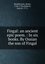 Fingal: an ancient epic poem. : In six books. By Ossian the son of Fingal. - James Macpherson