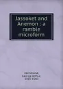 Jassoket and Anemon : a ramble microform - George Arthur Hammond