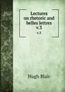 Lectures on rhetoric and belles lettres. v.3 - Hugh Blair