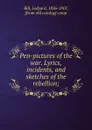 Pen-pictures of the war. Lyrics, incidents, and sketches of the rebellion; - Ledyard Bill