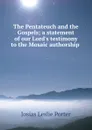 The Pentateuch and the Gospels; a statement of our Lord.s testimony to the Mosaic authorship . - Josias Leslie Porter