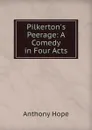 Pilkerton.s Peerage: A Comedy in Four Acts - Anthony Hope