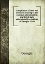 Compilation of laws and decisions relating to the common school system and list of state educational institutions of Georgia . 1910 - Georgia