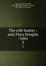 The wife hunter ; and, Flora Douglas : tales. 3 - William J. O'Neill Daunt