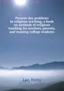 Present-day problems in religious teaching, a book on methods of religious teaching for teachers, paernts, and training college students - Hetty Lee