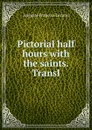 Pictorial half hours with the saints. Transl - Auguste François Lecanu