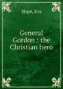 General Gordon : the Christian hero - Eva Hope