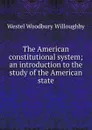 The American constitutional system; an introduction to the study of the American state - Westel Woodbury Willoughby