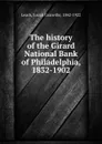 The history of the Girard National Bank of Philadelphia, 1832-1902 - Josiah Granville Leach