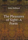 The Pleasures of Sight: A Poem . - John Holland