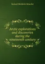 Arctic explorations and discoveries during the nineteenth century - Samuel M. Smucker