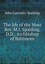The life of the Most Rev. M.J. Spalding, D.D., Archbishop of Baltimore - John Lancaster Spalding
