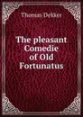 The pleasant Comedie of Old Fortunatus - Thomas Dekker