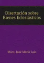 Disertacion sobre Bienes Eclesiasticos - José María Luis Mora
