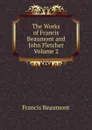The Works of Francis Beaumont and John Fletcher Volume 2 - Beaumont Francis