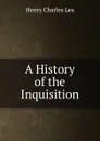 A History of the Inquisition - Henry Charles Lea
