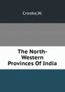 The North-Western Provinces Of India - W. Crooke