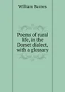 Poems of rural life, in the Dorset dialect, with a glossary - William Barnes