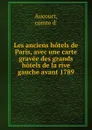 Les anciens hotels de Paris, avec une carte gravee des grands hotels de la rive gauche avant 1789 - comte d' Aucourt