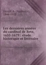 Les dernieres annees du cardinal de Retz, 1655-1679 : etude historique et litteraire - Augustin Gazier