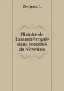 Histoire de l.autorite royale dans le comte de Nivernais - L. Despois