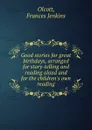 Good stories for great birthdays, arranged for story-telling and reading aloud and for the children.s own reading - Frances Jenkins Olcott