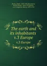 The earth and its inhabitants . v.3 Europe - Elisée Reclus